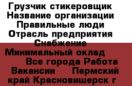 Грузчик-стикеровщик › Название организации ­ Правильные люди › Отрасль предприятия ­ Снабжение › Минимальный оклад ­ 24 000 - Все города Работа » Вакансии   . Пермский край,Красновишерск г.